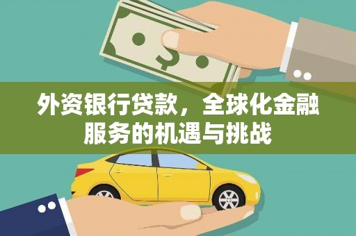 毕节外资银行贷款，全球化金融服务的机遇与挑战