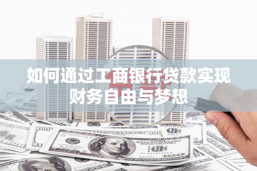 毕节如何通过工商银行贷款实现财务自由与梦想