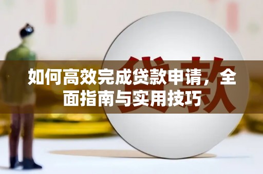 毕节如何高效完成贷款申请，全面指南与实用技巧