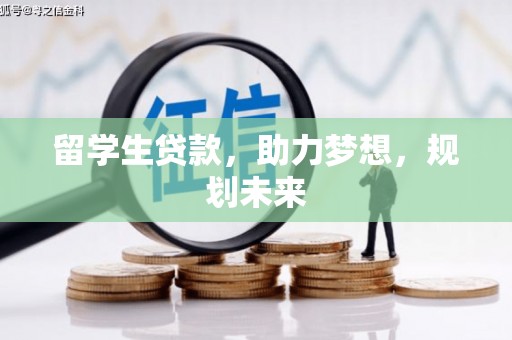 毕节留学生贷款，助力梦想，规划未来