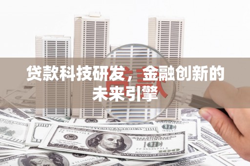 毕节贷款科技研发，金融创新的未来引擎