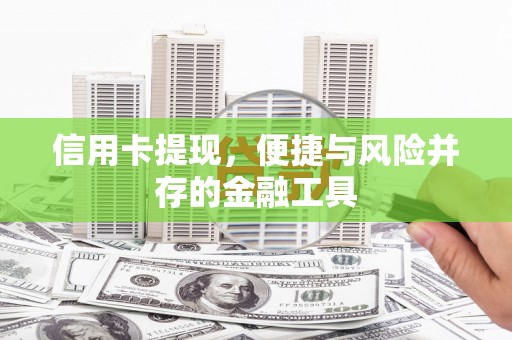 毕节信用卡提现，便捷与风险并存的金融工具