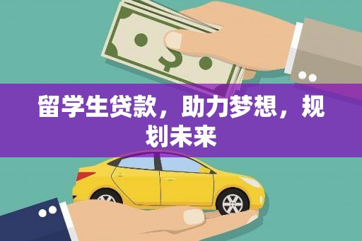 毕节留学生贷款，助力梦想，规划未来