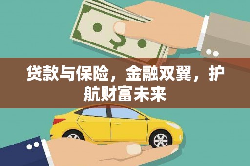 毕节贷款与保险，金融双翼，护航财富未来