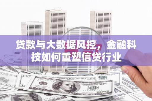 毕节贷款与大数据风控，金融科技如何重塑信贷行业