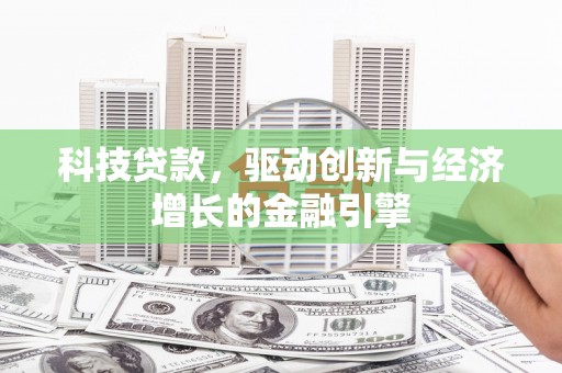 毕节科技贷款，驱动创新与经济增长的金融引擎