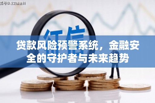 毕节贷款风险预警系统，金融安全的守护者与未来趋势
