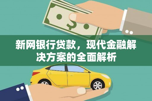 毕节新网银行贷款，现代金融解决方案的全面解析