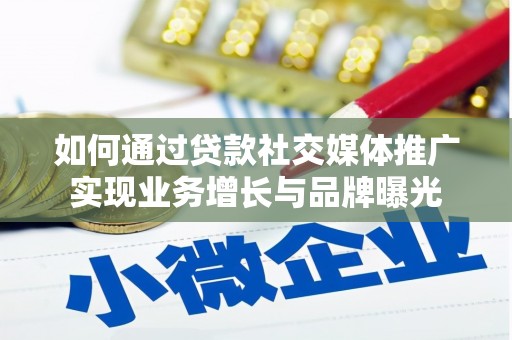 毕节如何通过贷款社交媒体推广实现业务增长与品牌曝光