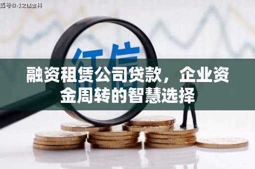 毕节融资租赁公司贷款，企业资金周转的智慧选择