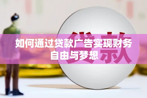 毕节如何通过贷款广告实现财务自由与梦想
