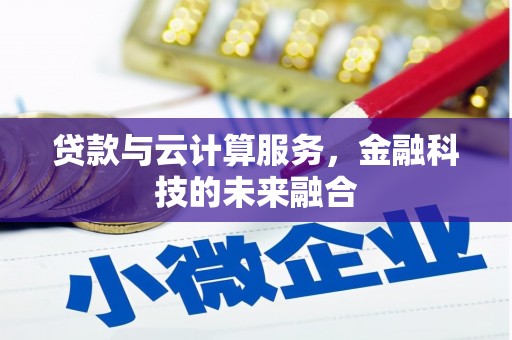 毕节贷款与云计算服务，金融科技的未来融合