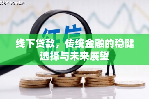 毕节线下贷款，传统金融的稳健选择与未来展望