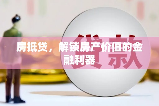 毕节房抵贷，解锁房产价值的金融利器