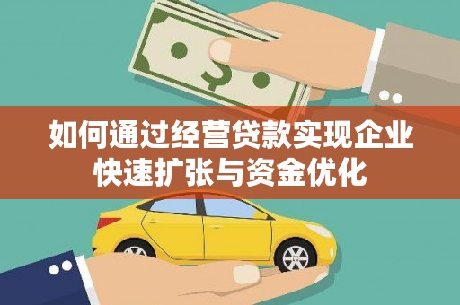 毕节如何通过经营贷款实现企业快速扩张与资金优化