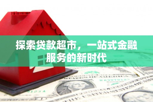 毕节探索贷款超市，一站式金融服务的新时代