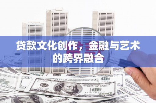 毕节贷款文化创作，金融与艺术的跨界融合