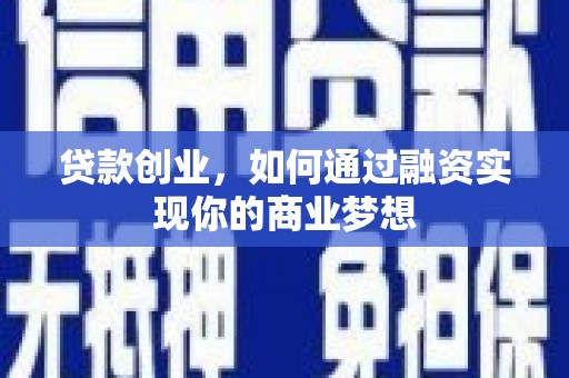 毕节贷款创业，如何通过融资实现你的商业梦想