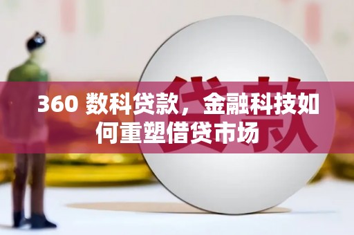 毕节360 数科贷款，金融科技如何重塑借贷市场