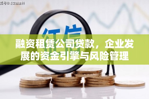 毕节融资租赁公司贷款，企业发展的资金引擎与风险管理