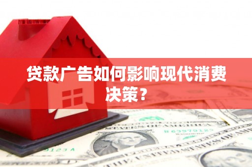 毕节贷款广告如何影响现代消费决策？