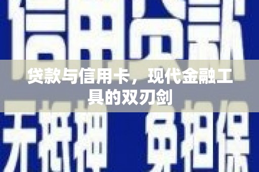 毕节贷款与信用卡，现代金融工具的双刃剑