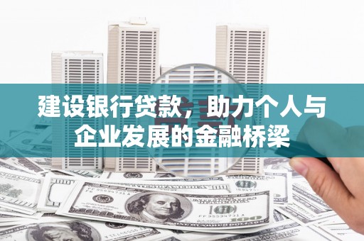 毕节建设银行贷款，助力个人与企业发展的金融桥梁