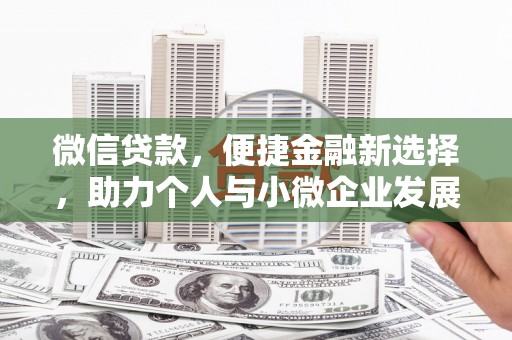 毕节微信贷款，便捷金融新选择，助力个人与小微企业发展
