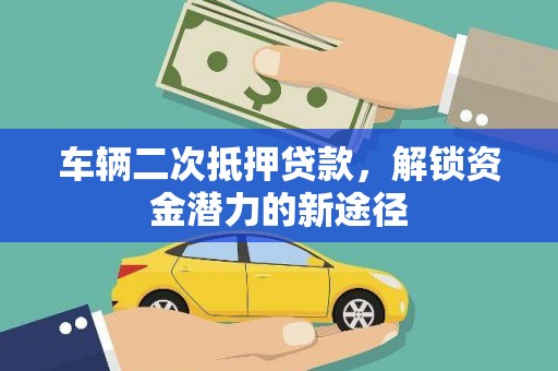 毕节车辆二次抵押贷款，解锁资金潜力的新途径