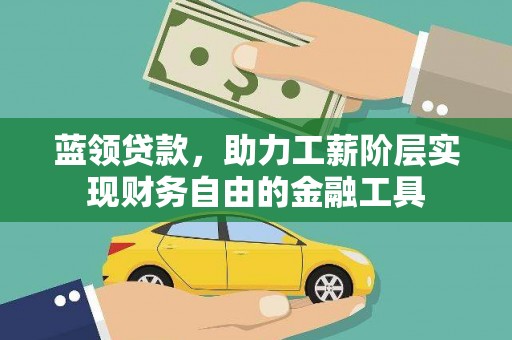 毕节蓝领贷款，助力工薪阶层实现财务自由的金融工具