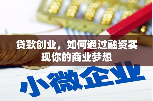 毕节贷款创业，如何通过融资实现你的商业梦想