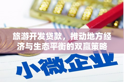 毕节旅游开发贷款，推动地方经济与生态平衡的双赢策略