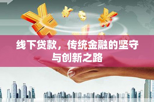 毕节线下贷款，传统金融的坚守与创新之路