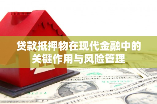 毕节贷款抵押物在现代金融中的关键作用与风险管理