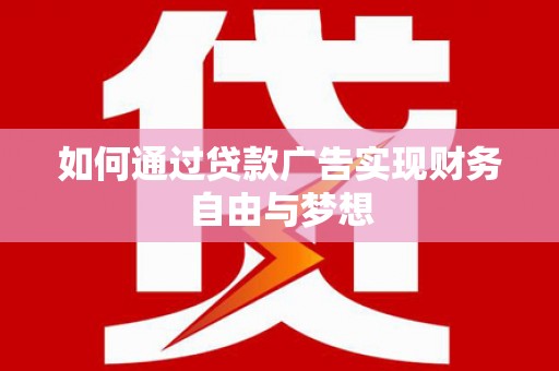 毕节如何通过贷款广告实现财务自由与梦想