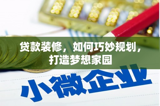 毕节贷款装修，如何巧妙规划，打造梦想家园