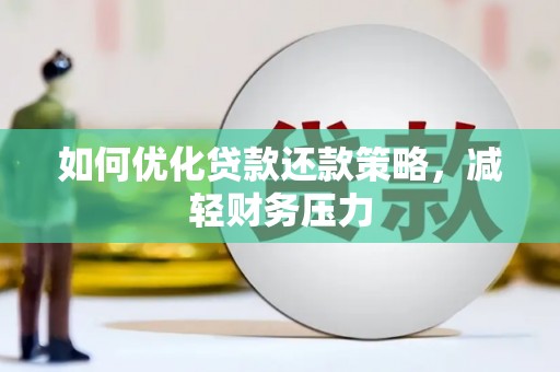毕节如何优化贷款还款策略，减轻财务压力