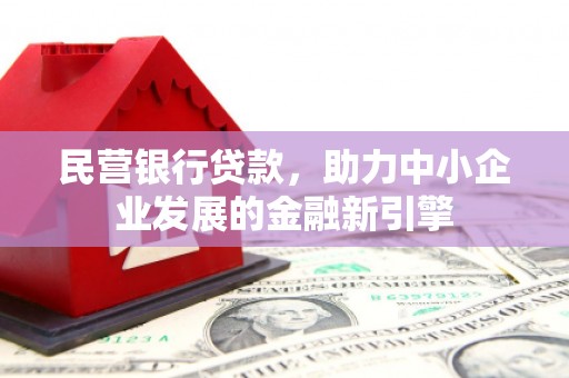 毕节民营银行贷款，助力中小企业发展的金融新引擎