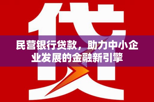 毕节民营银行贷款，助力中小企业发展的金融新引擎