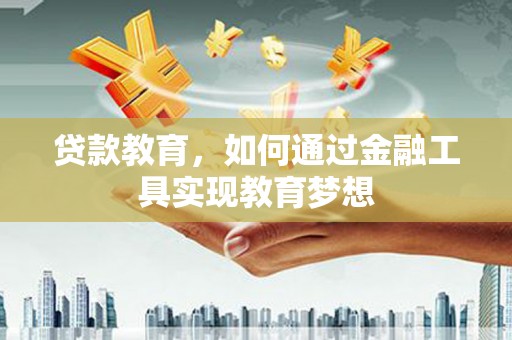 毕节贷款教育，如何通过金融工具实现教育梦想