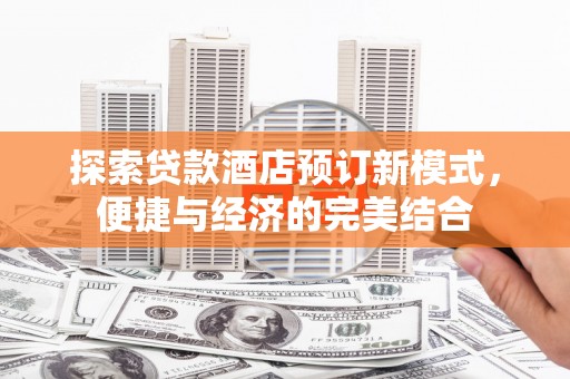 毕节探索贷款酒店预订新模式，便捷与经济的完美结合