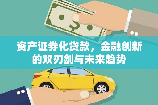 毕节资产证券化贷款，金融创新的双刃剑与未来趋势