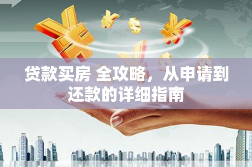 毕节贷款买房 全攻略，从申请到还款的详细指南