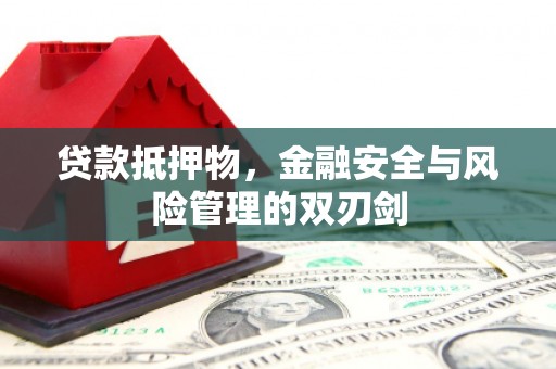 毕节贷款抵押物，金融安全与风险管理的双刃剑