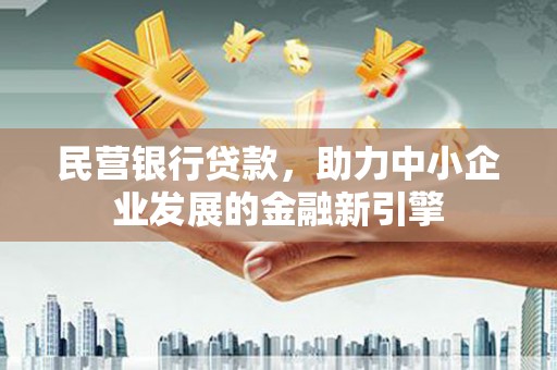 毕节民营银行贷款，助力中小企业发展的金融新引擎