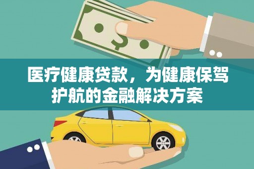 毕节医疗健康贷款，为健康保驾护航的金融解决方案