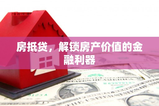 毕节房抵贷，解锁房产价值的金融利器