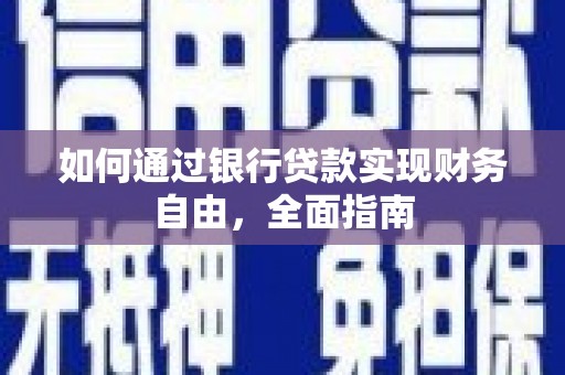 毕节如何通过银行贷款实现财务自由，全面指南