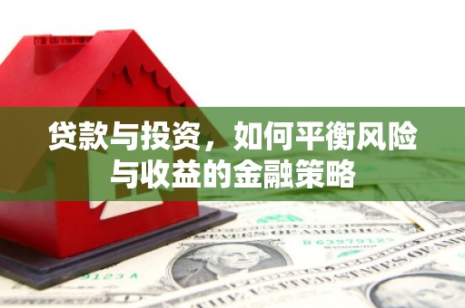 毕节贷款与投资，如何平衡风险与收益的金融策略