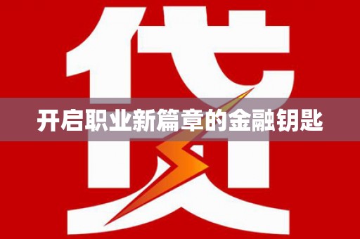 毕节开启职业新篇章的金融钥匙